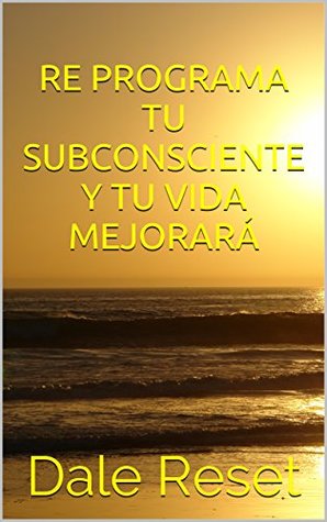 Read online RE PROGRAMA TU SUBCONSCIENTE Y TU VIDA MEJORARÁ - Dale Reset file in ePub