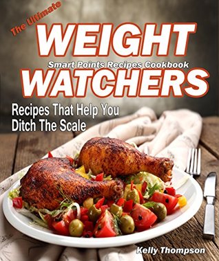 Read The Ultimate Weight Watchers Smart Points Recipes Cookbook: Recipes That Help You Ditch The Scale-150 Quick and Easy Recipes for Rapid Weight Loss Including 25 Slow Cooker and 25 Instant Pot Recipes - Kelly Thompson | PDF