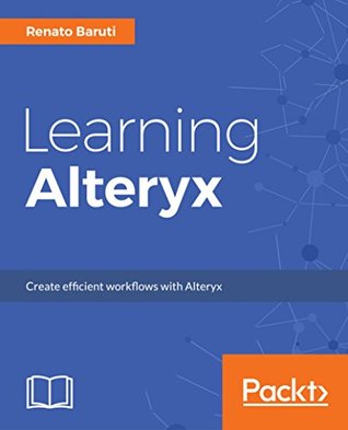 Read Learning Alteryx: A beginner's guide to using Alteryx for self-service analytics and business intelligence - Renato Baruti | PDF