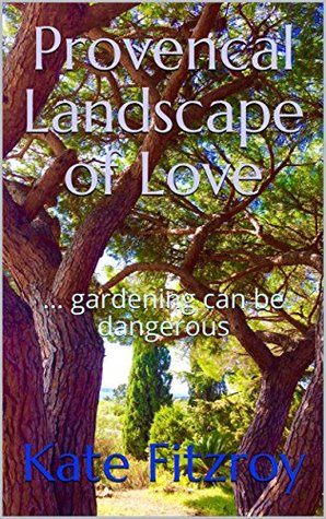 Read online Provencal Landscape of Love:  gardening can be dangerous - Kate Fitzroy | ePub