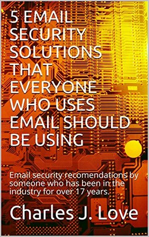 Download 5 EMAIL SECURITY SOLUTIONS THAT EVERYONE WHO USES EMAIL SHOULD BE USING: Email security recomendations by someone who has been in the industry for over 17 years. - Charles J. Love file in ePub