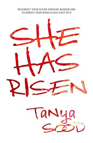 Read online She Has Risen: Resurrect Your Divine Feminine Wisdom and Celebrate Your Miraculous Girly Bits - Tanya Sood file in ePub