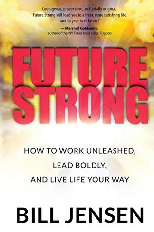 Download Future Strong: How to Work Unleashed, Lead Boldly, and Live Life Your Way - Bill Jensen | ePub