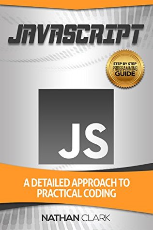 Read JavaScript: A Detailed Approach to Practical Coding (Step-By-Step JavaScript Book 2) - Nathan Clark | ePub