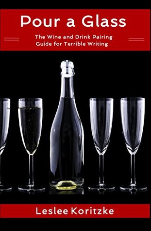 Read online Pour a Glass: The Wine and Drink Pairing Guide for Terrible Writing - Leslee Koritzke file in ePub