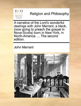Read A narrative of the Lord's wonderful dealings with John Marrant, a black, (now going to preach the gospel in Nova-Scotia) born in New-York, in North-America.  The second edition. - John Marrant file in ePub