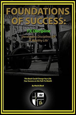Read online Foundations Of Success: Discipline: Developing Disciplines Of A Wealthy Life. - Machi Block | ePub