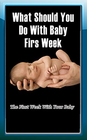 Download What Should You Do With Baby First Week: The First Week With Your Baby - Jenny Meyers | PDF