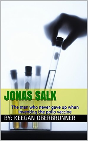 Read Jonas Salk : The man who never gave up when inventing the polio vaccine - Keegan Oberbrunner | PDF
