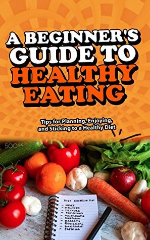 Read A Beginner's Guide to Healthy Eating: Tips for Planning, Enjoying, and Sticking to a Healthy Diet - Rodrick Walker file in PDF