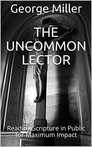 Read online The Uncommon Lector: Reading Scripture in Public for Maximum Impact - George Miller | PDF