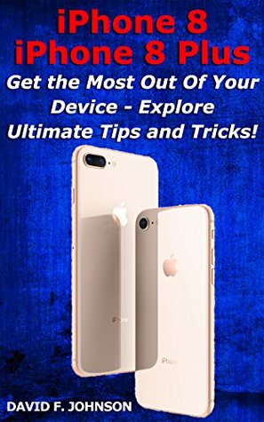 Download iPhone 8 and iPhone 8 Plus - Get More Out of Your Device with Ultimate Tips and Tricks - David F. Johnson | ePub