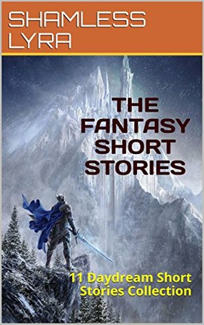 Read online THE FANTASY SHORT STORIES: 11 Daydream Short Stories Collection - SHAMLESS LYRA | ePub