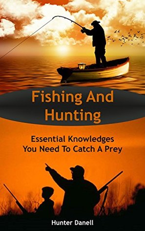 Read online Fishing And Hunting: Essential Knowledges You Need To Catch A Prey - Hunter Danell file in PDF