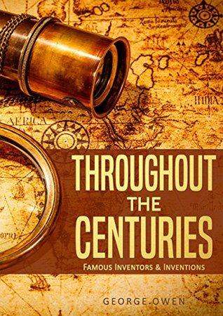 Read online THROUGHOUT THE CENTURIES: FAMOUS INVENTORS & INVENTIONS - George Owen | PDF