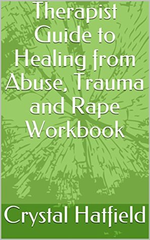 Read online Therapist Guide to Healing from Abuse, Trauma and Rape Workbook - Crystal Hatfield | ePub