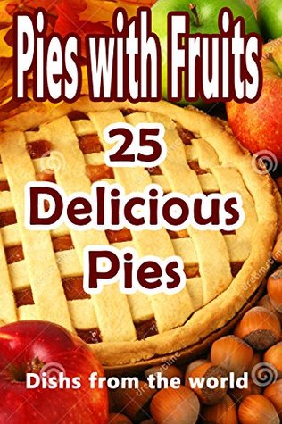 Read online Best 25 Recipes of Delicious Pies with Fruits: quick and easy recipes - Dishs from the world | PDF