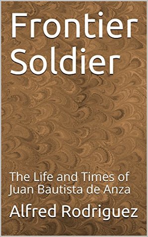 Read online Frontier Soldier: The Life and Times of Juan Bautista de Anza - Alfred Rodriguez file in ePub