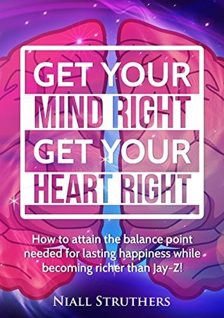 Read Get Your Mind Right Get Your Heart Right: How to attain the balance point needed for lasting happiness while becoming richer than Jay-Z - niall struthers file in PDF