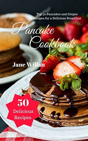 Read online Pancake Cookbook: Top 50 Pancakes and Crepes Recipes for a Delicious Breakfast - Jane Willan | PDF