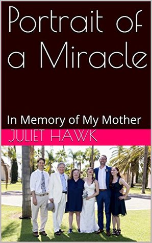 Read Portrait of a Miracle: In Memory of My Mother - Juliet Hawk file in PDF