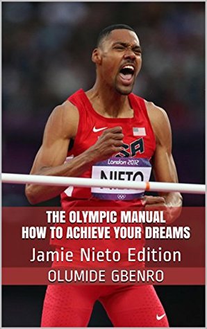 Read online The Olympic Manual How To Achieve Your Dreams: Jamie Nieto Edition (The Olympic Manual Series Book 1) - Olumide Gbenro file in ePub