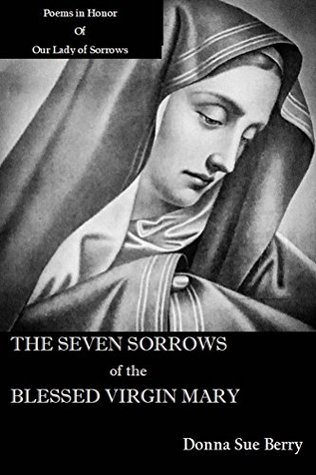 Read online The Seven Sorrows of the Blessed Virgin Mary: Poems in Honor of Our Lady of Sorrows - Donna Sue Berry | ePub