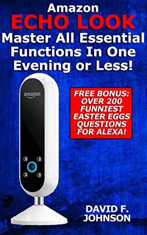 Read Amazon Echo Look – Master All Essential Functions In One Evening or Less! - David F. Johnson | ePub