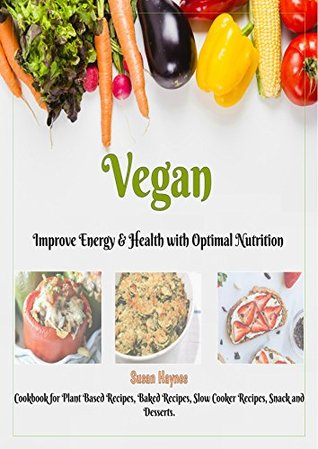 Read Vegan: Cookbook for Plant Based Recipes, Baked Recipes, Slow Cooker, Snack and Desserts, Improve Energy & Health with Optimal Nutrition. (Nutrition, Veganism, Mindfulness, Animal Free.) - Susan Haynes file in PDF