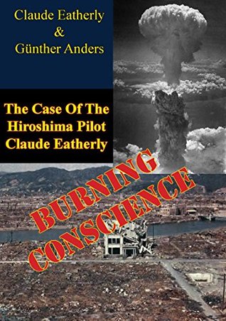 Read Burning Conscience: The Case Of The Hiroshima Pilot Claude Eatherly - Claude Eatherly | ePub