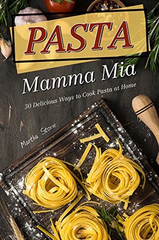 Read online Pasta Mamma Mia: 30 Delicious Ways to Cook Pasta at Home - Martha Stone file in PDF