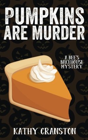 Read online Pumpkins Are Murder: A Bee's Bakehouse Cozy Mystery - Kathy Cranston | PDF