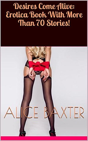 Download Desires Come Alive: Erotica Book With More Than 70 Stories! - Alice Baxter | ePub