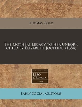 Read online The Mothers Legacy to Her Unborn Child by Elizabeth Joceline. (1684) - Thomas Goad | ePub