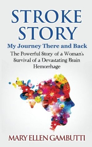 Download Stroke Story: My Journey There and Back: The Powerful Story of a Woman's Survival of a Devastating Brain Hemorrhage - Mary Ellen Gambutti file in PDF