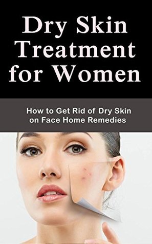Read online Dry Skin Treatment for Women : How to Get Rid of Dry Skin on Face Home Remedies - Tatum Spence file in PDF