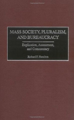 Read online Mass Society, Pluralism, and Bureaucracy: Explication, Assessment, and Commentary - Richard F. Hamilton | ePub