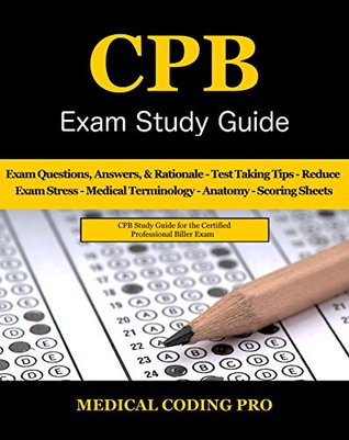 Download CPB Exam Study Guide: 200 Certified Professional Biller Exam Questions, Answers, and Rationale, Tips To Pass The Exam, Medical Terminology, Common Anatomy, Secrets To Reducing Exam Stress, and more - Medical Coding Pro file in PDF