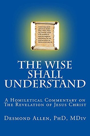 Download The Wise Shall Understand: A Homiletical Commentary on The Revelation of Jesus Christ - Desmond Allen | PDF