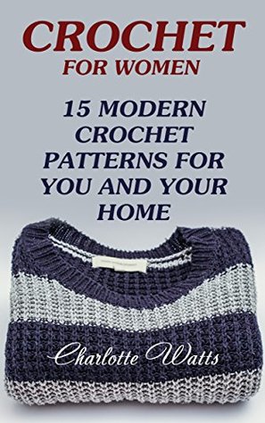 Read online Crochet For Women: 15 Modern Crochet Patterns For You And Your Home - Charlotte Watts file in PDF