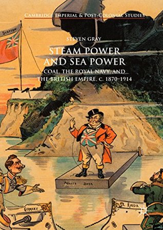 Download Steam Power and Sea Power: Coal, the Royal Navy, and the British Empire, c. 1870-1914 (Cambridge Imperial and Post-Colonial Studies Series) - Steven Gray file in ePub