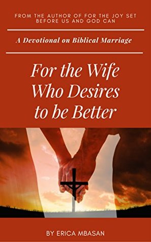 Read For the Wife Who Desires to be Better: A Devotional on Biblical Marriage - Erica Mbasan | ePub