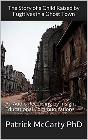 Read The Story of a Child Raised by Fugitives in a Ghost Town: An Audio Recording by Insight Educational Communications - Patrick McCarty file in PDF