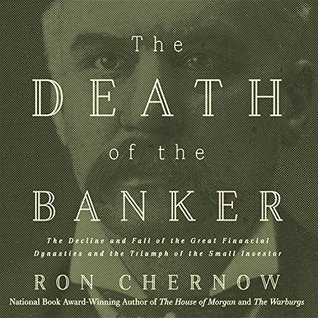 Read online The Death of the Banker: The Decline and Fall of the Great Financial Dynasties and the Triumph of the Small Investor - Ron Chernow | PDF