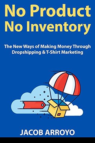 Read No Product, No Inventory: The New Ways of Making Money Through Dropshipping & T-Shirt Marketing - Jacob Arroyo file in ePub