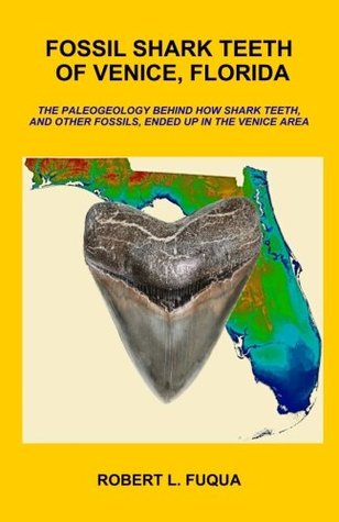 Read online Fossil Shark Teeth Of Venice, Florida: The paleogeology behind how shark teeth, and other fossils, ended up in the Venice area - Mr. Robert L. Fuqua | ePub