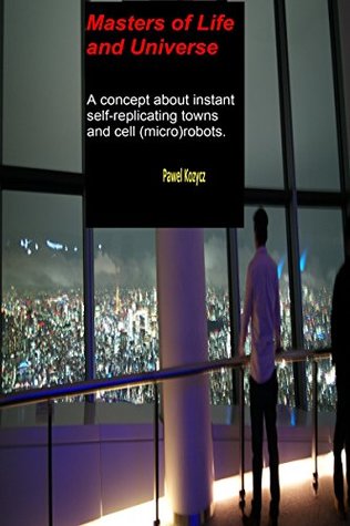 Read online Masters of life and universe: A concept about instant self-replicating towns and cell (micro)robots. - Pawel Kozycz file in PDF