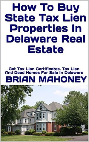 Download How To Buy State Tax Lien Properties In Delaware Real Estate: Get Tax Lien Certificates, Tax Lien And Deed Homes For Sale In Delaware - Brian Mahoney file in ePub