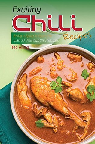 Read online Exciting Chili Recipes: Bring a Spice in Your Life with 30 Delicious Chili Recipes - Ted Alling file in ePub