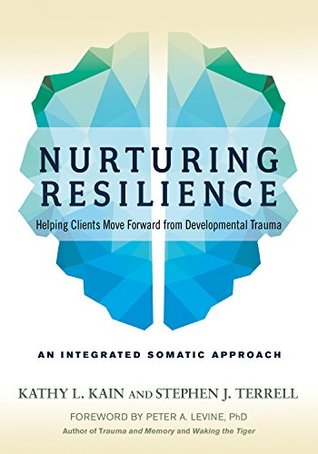 Read online Nurturing Resilience: Helping Clients Move Forward from Developmental Trauma-An Integrative Somatic Approach - Kathy L. Kain | ePub